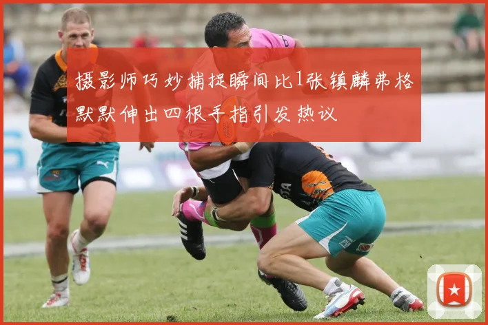 摄影师巧妙捕捉瞬间比1张镇麟弗格默默伸出四根手指引发热议