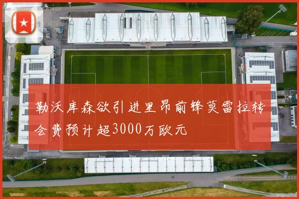 勒沃库森欲引进里昂前锋莫雷拉转会费预计超3000万欧元