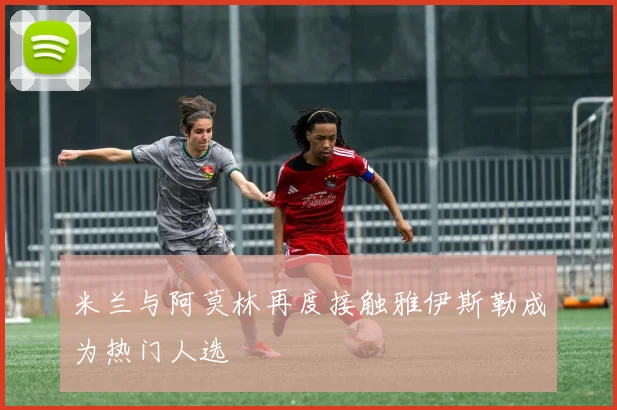 米兰与阿莫林再度接触雅伊斯勒成为热门人选