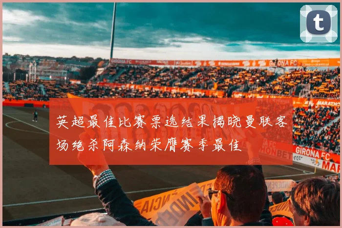 英超最佳比赛票选结果揭晓曼联客场绝杀阿森纳荣膺赛季最佳