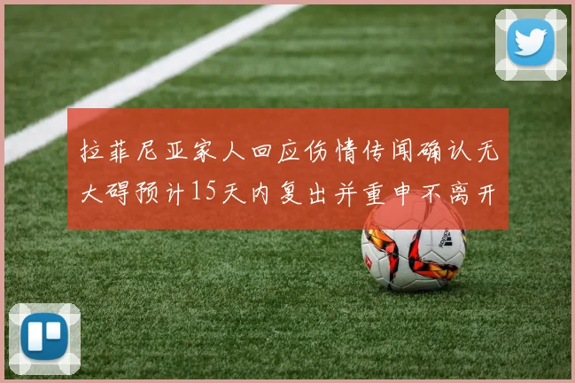 拉菲尼亚家人回应伤情传闻确认无大碍预计15天内复出并重申不离开巴萨