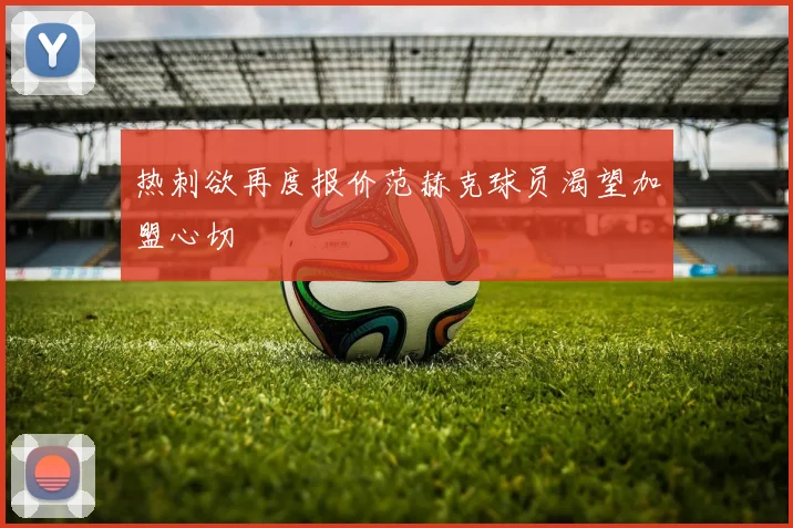 热刺欲再度报价范赫克球员渴望加盟心切